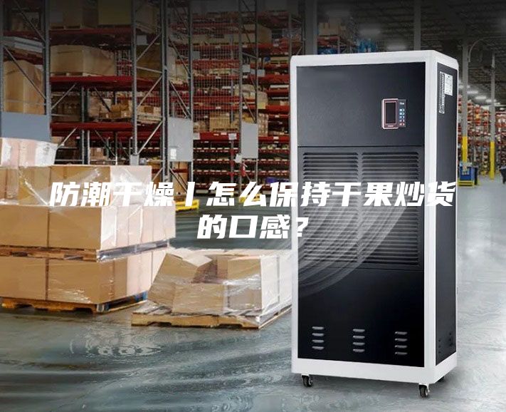 防潮干燥丨怎么保持干果炒貨的口感？