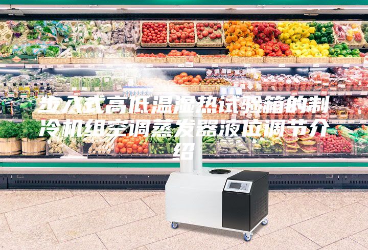 步入式高低溫濕熱試驗箱的制冷機組空調蒸發器液位調節介紹