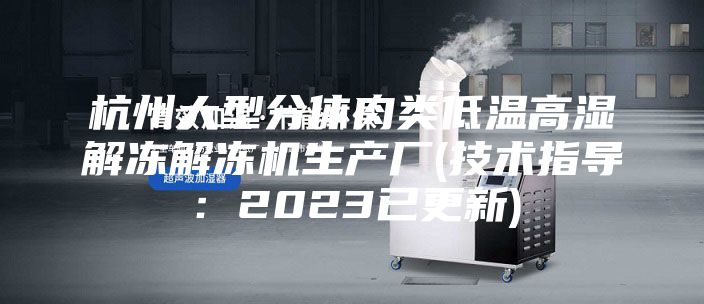 杭州大型分體肉類低溫高濕解凍解凍機生產廠(技術指導：2023已更新)